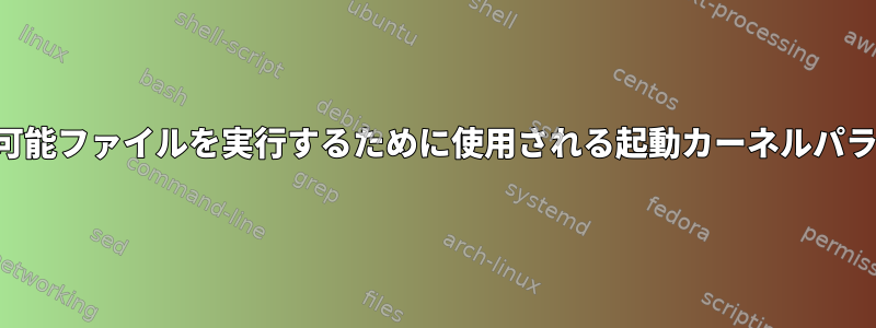 起動の最後に実行可能ファイルを実行するために使用される起動カーネルパラメータがある場合