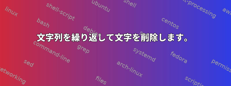 文字列を繰り返して文字を削除します。