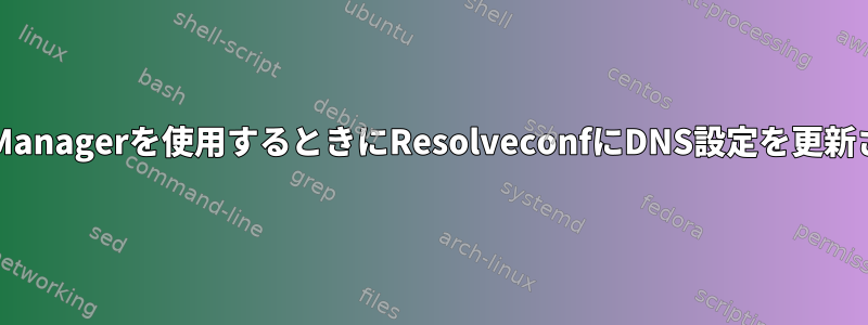 NetworkManagerを使用するときにResolveconfにDNS設定を更新させる方法