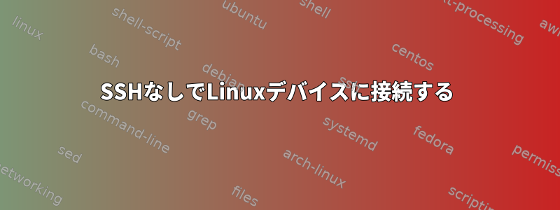 SSHなしでLinuxデバイスに接続する