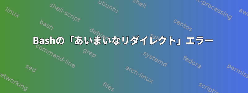 Bashの「あいまいなリダイレクト」エラー