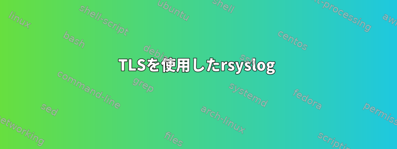 TLSを使用したrsyslog