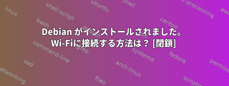 Debian がインストールされました。 Wi-Fiに接続する方法は？ [閉鎖]