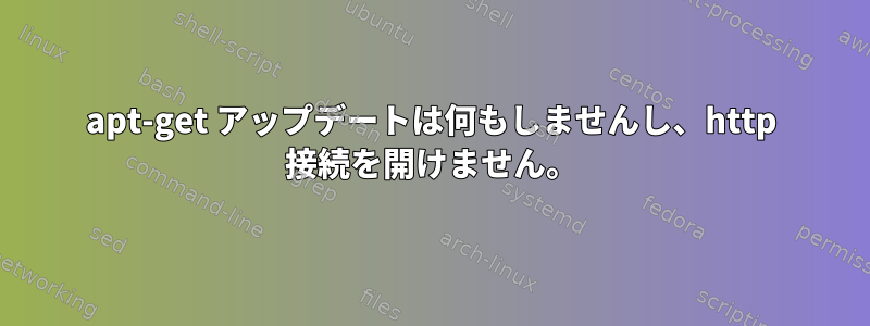 apt-get アップデートは何もしませんし、http 接続を開けません。