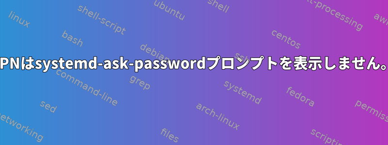 VPNはsystemd-ask-passwordプロンプトを表示しません。