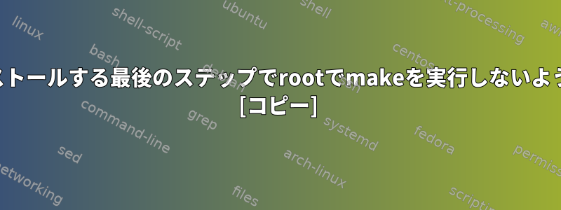 ソースからアプリケーションをインストールする最後のステップでrootでmakeを実行しないようにするにはどうすればよいですか？ [コピー]