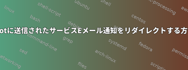 rootに送信されたサービスEメール通知をリダイレクトする方法