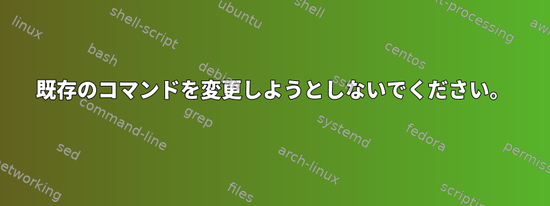 既存のコマンドを変更しようとしないでください。