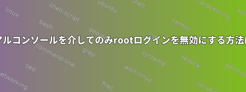 RHEL6でシリアルコンソールを介してのみrootログインを無効にする方法はありますか？