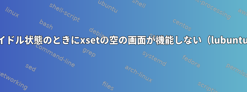 アイドル状態のときにxsetの空の画面が機能しない（lubuntu）