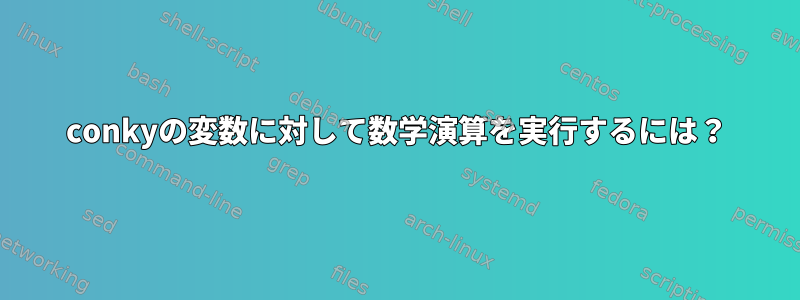 conkyの変数に対して数学演算を実行するには？