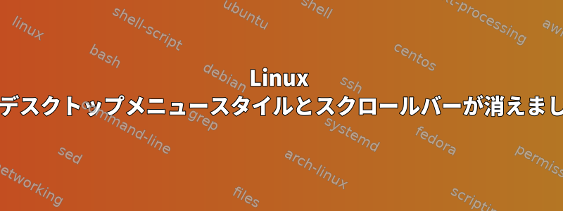 Linux mintデスクトップメニュースタイルとスクロールバーが消えました。