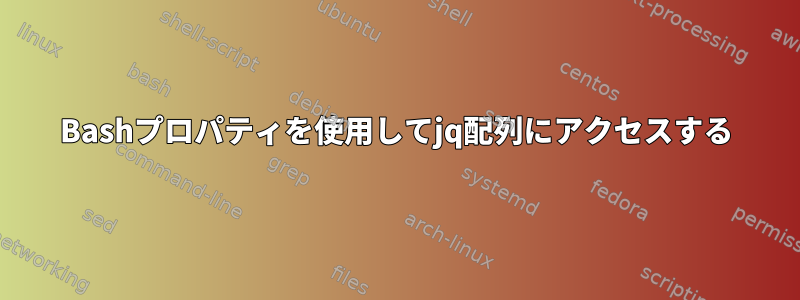 Bashプロパティを使用してjq配列にアクセスする