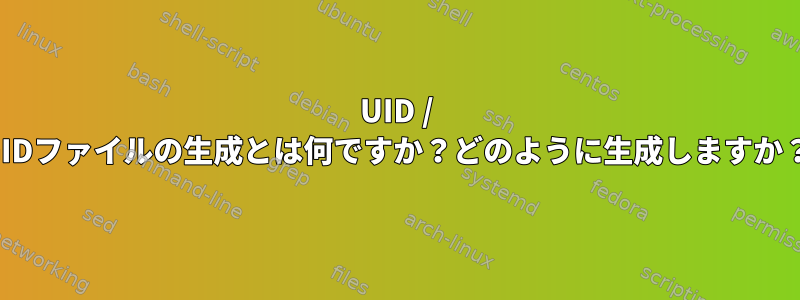 UID / GIDファイルの生成とは何ですか？どのように生成しますか？