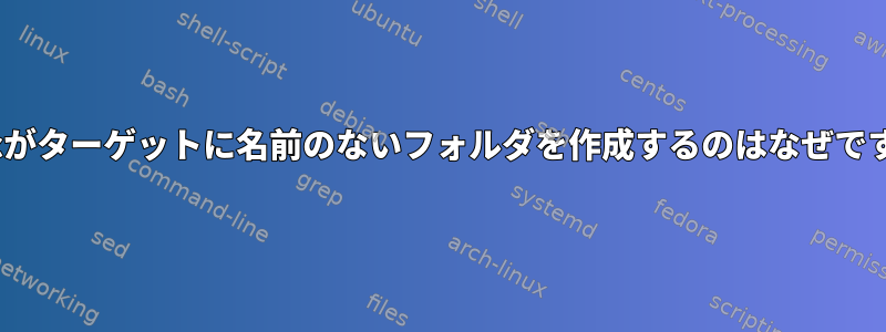 rsyncがターゲットに名前のないフォルダを作成するのはなぜですか？