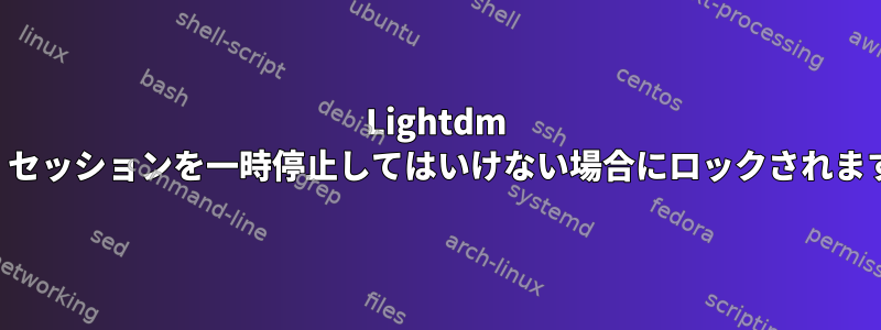 Lightdm は、セッションを一時停止してはいけない場合にロックされます。