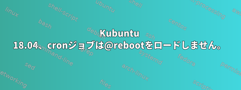 Kubuntu 18.04、cronジョブは@rebootをロードしません。