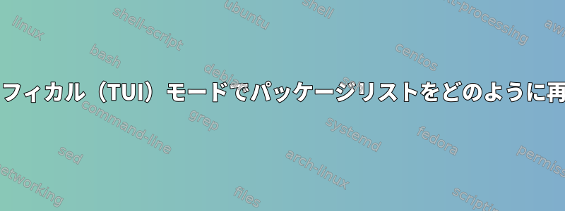 aptitudeのグラフィカル（TUI）モードでパッケージリストをどのように再設定しますか？