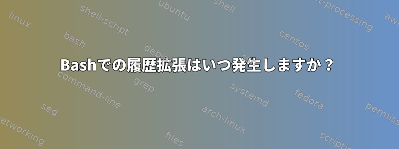 Bashでの履歴拡張はいつ発生しますか？