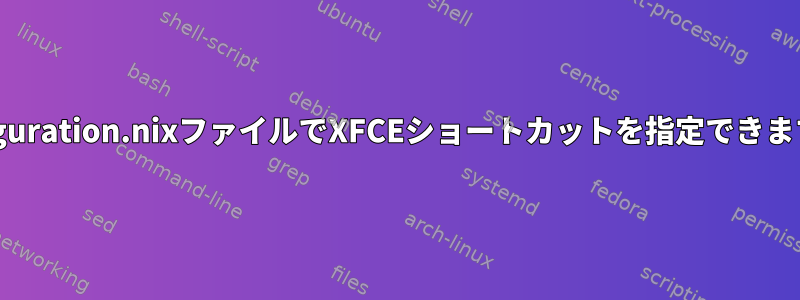 Configuration.nixファイルでXFCEショートカットを指定できますか？