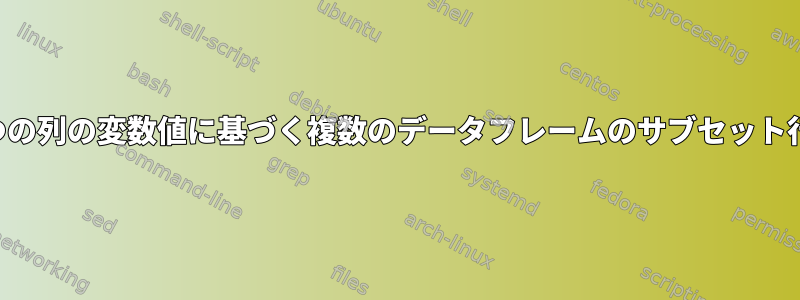 2つの列の変数値に基づく複数のデータフレームのサブセット行