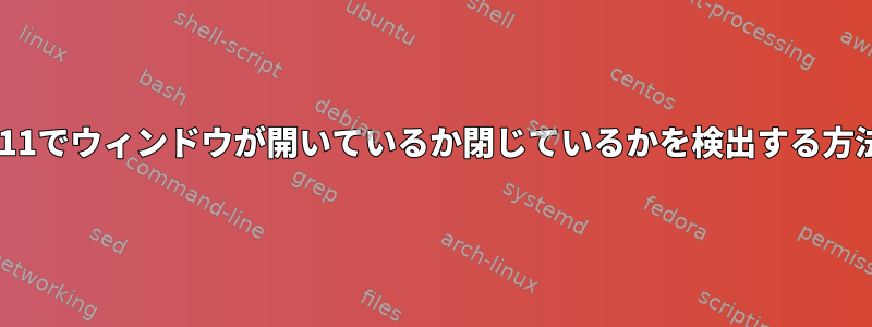 X11でウィンドウが開いているか閉じているかを検出する方法