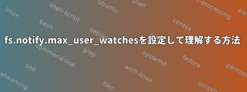 fs.notify.max_user_watchesを設定して理解する方法