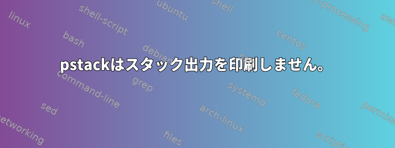 pstackはスタック出力を印刷しません。