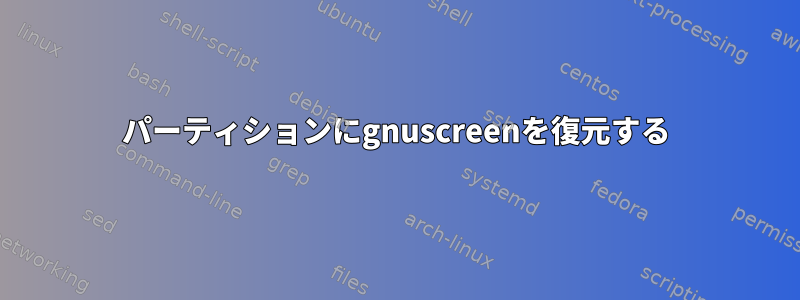 パーティションにgnuscreenを復元する