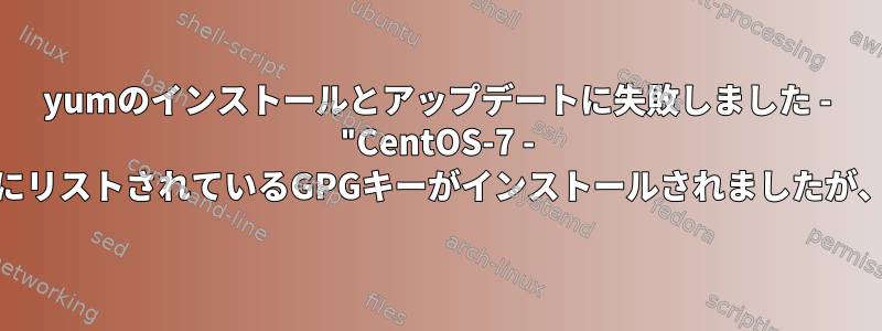 yumのインストールとアップデートに失敗しました - "CentOS-7 - Update"リポジトリにリストされているGPGキーがインストールされましたが、正しくありません。