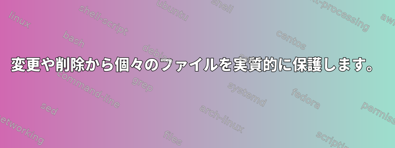 変更や削除から個々のファイルを実質的に保護します。