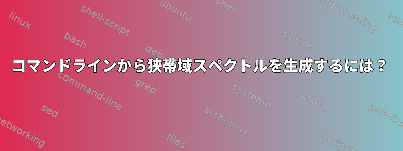 コマンドラインから狭帯域スペクトルを生成するには？