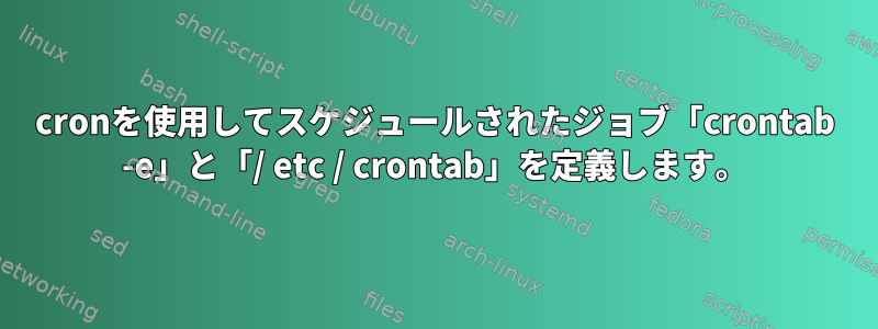 cronを使用してスケジュールされたジョブ「crontab -e」と「/ etc / crontab」を定義します。