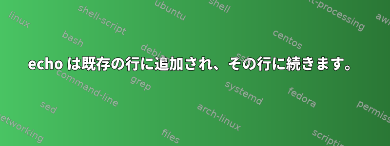 echo は既存の行に追加され、その行に続きます。