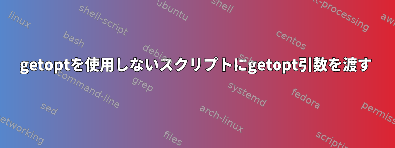 getoptを使用しないスクリプトにgetopt引数を渡す