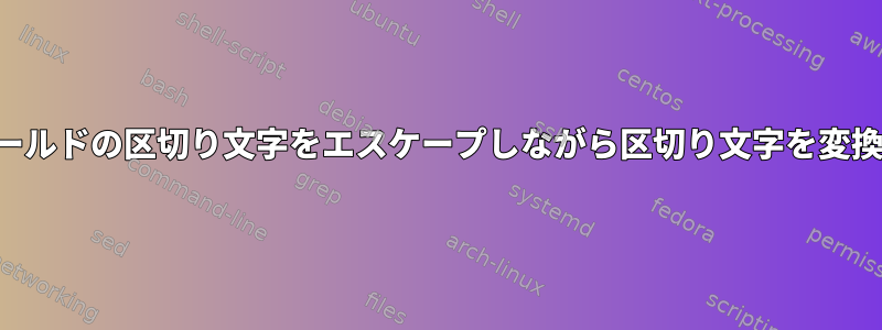 フィールドの区切り文字をエスケープしながら区切り文字を変換する