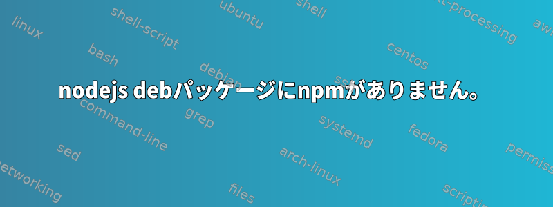 nodejs debパッケージにnpmがありません。