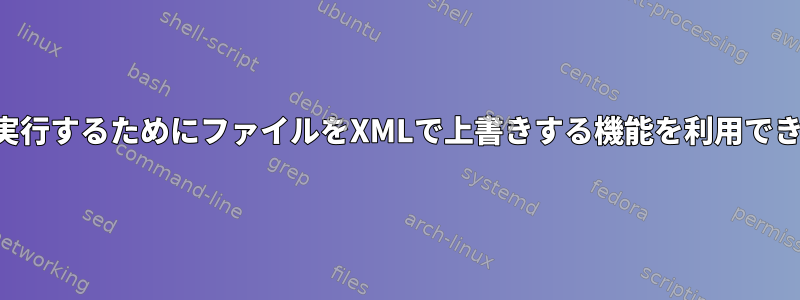 コードを実行するためにファイルをXMLで上書きする機能を利用できますか？