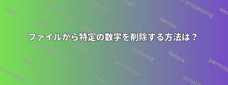 ファイルから特定の数字を削除する方法は？