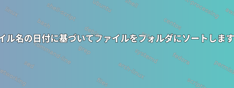 ファイル名の日付に基づいてファイルをフォルダにソートしますか？