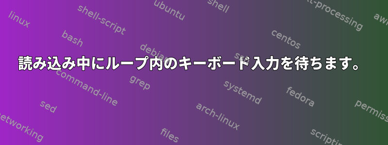 読み込み中にループ内のキーボード入力を待ちます。