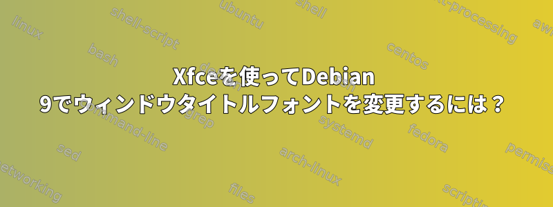 Xfceを使ってDebian 9でウィンドウタイトルフォントを変更するには？