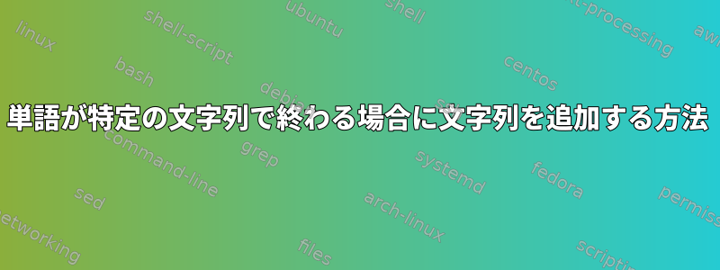 単語が特定の文字列で終わる場合に文字列を追加する方法