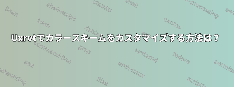 Uxrvtでカラースキームをカスタマイズする方法は？