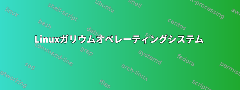 Linuxガリウムオペレーティングシステム