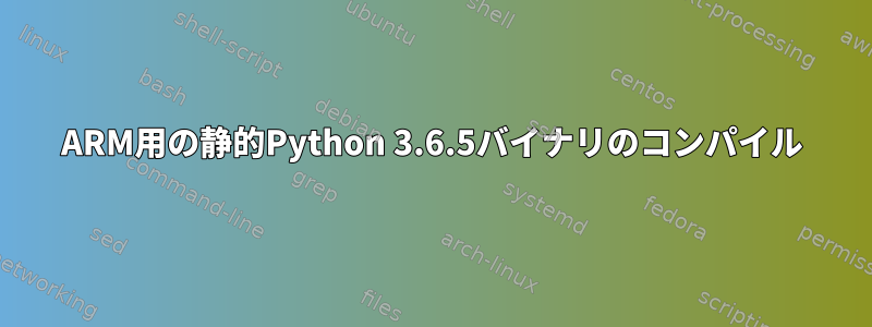 ARM用の静的Python 3.6.5バイナリのコンパイル