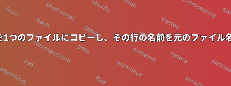 複数のファイルの行を1つのファイルにコピーし、その行の名前を元のファイル名として指定する方法