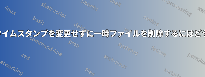 ディレクトリの変更タイムスタンプを変更せずに一時ファイルを削除するにはどうすればよいですか？