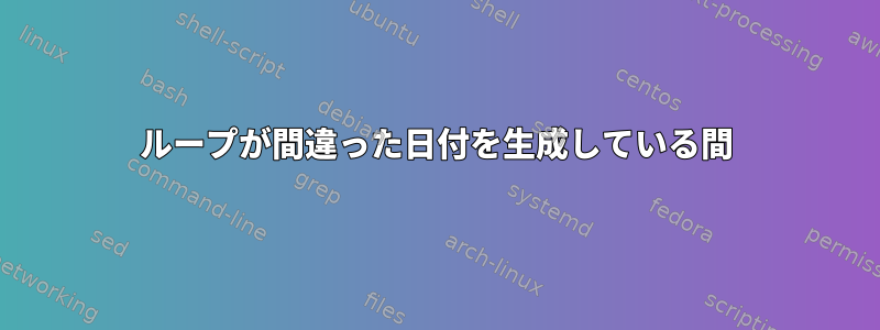 ループが間違った日付を生成している間