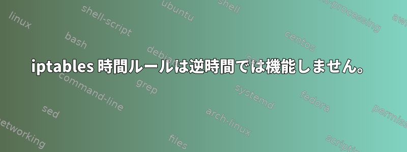 iptables 時間ルールは逆時間では機能しません。